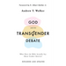 God and the Transgender Debate: What Does the Bible Actually Say about Gender Identity?