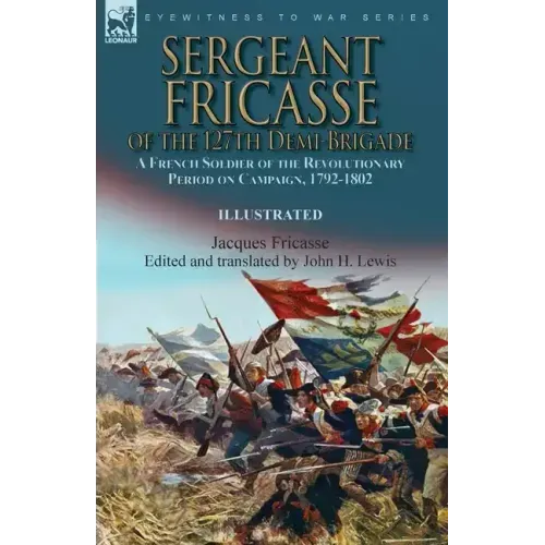 Sergeant Fricasse of the 127th Demi-Brigade: a French Soldier of the Revolutionary Period on Campaign, 1792-1802