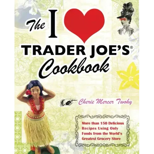 I Love Trader Joe's Cookbook: More Than 150 Delicious Recipes Using Only Foods from the World's Greatest Grocery Store
