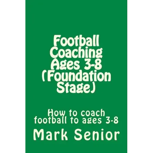 Football Coaching Ages 3-8 (Foundation Age): How to coach football to ages 3-8