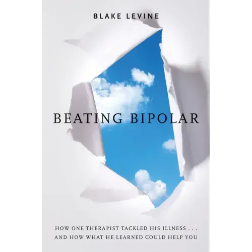 Beating Bipolar: How One Therapist Tackled His Illness . . . and How What He Learned Could Help You!
