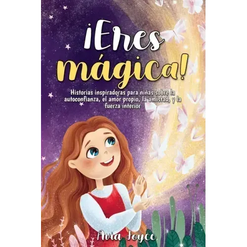 ¡Eres mágica!: Historias inspiradoras para niñas sobre la autoconfianza, el amor propio, la amistad, y la fuerza interior