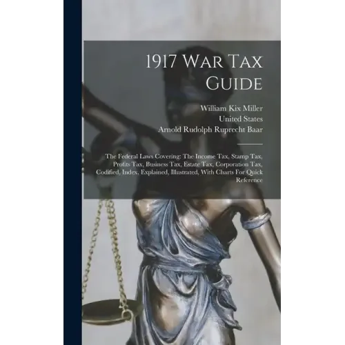 1917 War Tax Guide: The Federal Laws Covering: The Income Tax, Stamp Tax, Profits Tax, Business Tax, Estate Tax, Corporation Tax, Codified