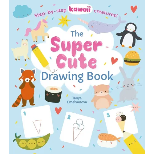 The Super Cute Drawing Book: Step-By-Step Kawaii Creatures!