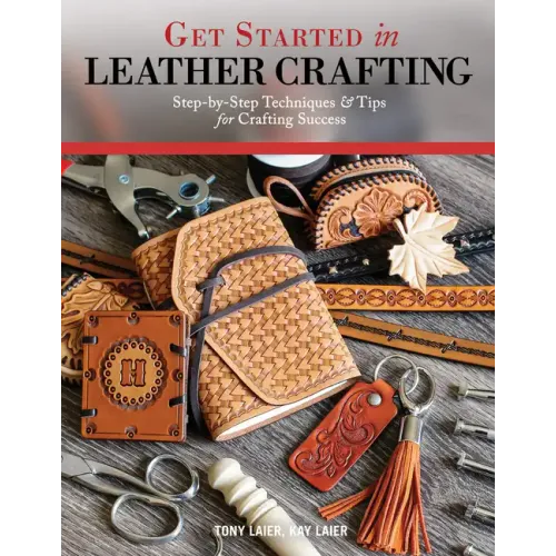 Get Started in Leather Crafting: Step-By-Step Techniques and Tips for Crafting Success