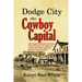 Dodge City, the Cowboy Capital: and the great Southwest in the days of the wild Indian, the buffalo, the cowboy, dance halls, gambling halls and bad m