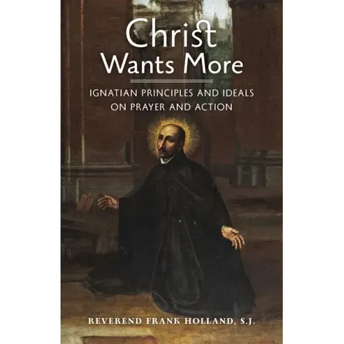 Christ Wants More: Ignatian Principles and Ideals on Prayer and Action