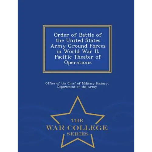 Order of Battle of the United States Army Ground Forces in World War II: Pacific Theater of Operations - War College Series