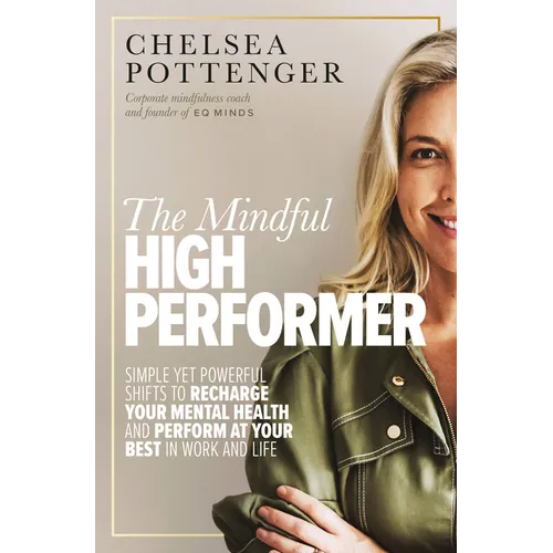 The Mindful High Performer: Simple Yet Powerful Shifts to Recharge Your Mental Health and Perform at Your Best in Work and Life