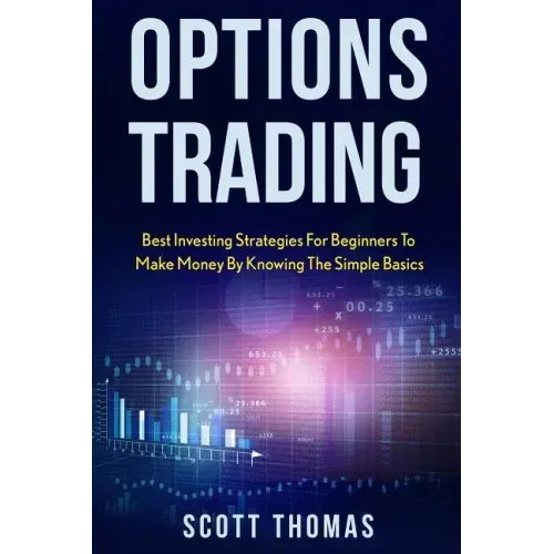 Options Trading: Best Investing Strategies for Beginners to Make Money by Knowing the Simple Basics