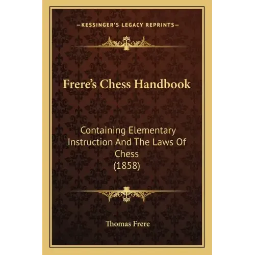 Frere's Chess Handbook: Containing Elementary Instruction And The Laws Of Chess (1858)