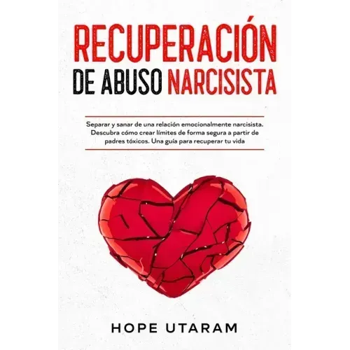 Recuperación de Abuso Narcisista: Separar y sanar de una relación emocionalmente narcisista. Descubra cómo crear límites de forma segura a partir de p
