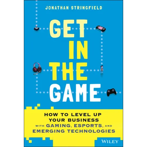 Get in the Game: How to Level Up Your Business with Gaming, Esports, and Emerging Technologies