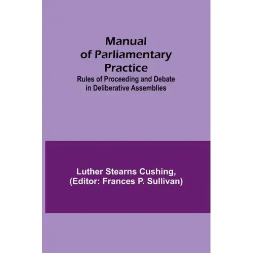 Manual of Parliamentary Practice; Rules of Proceeding and Debate in Deliberative Assemblies