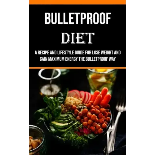 Bulletproof Diet: A Recipe and Lifestyle Guide for Lose Weight and Gain Maximum Energy the Bulletproof Way