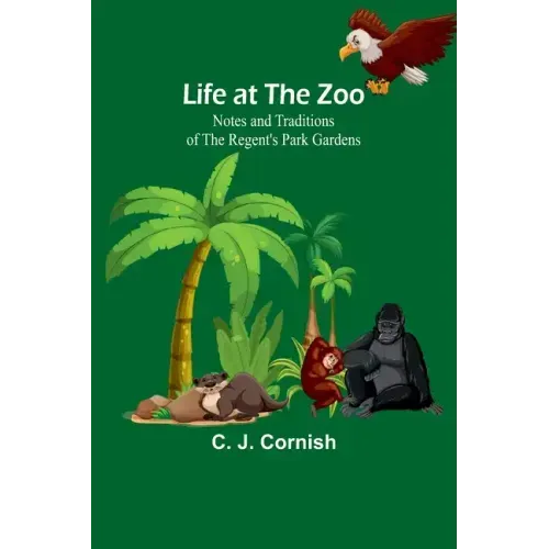 Life at the Zoo: Notes and Traditions of the Regent's Park Gardens
