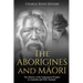 The Aborigines and Maori: The History of the Indigenous Peoples in Australia and New Zealand
