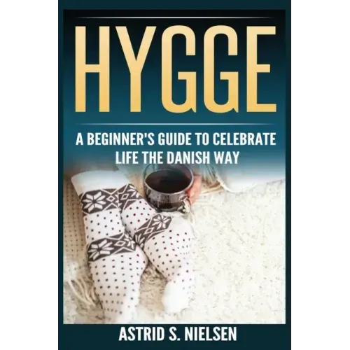 Hygge: A Beginner's Guide To Celebrate Life The Danish Way (Denmark, Simple Things, Mindfulness, Connection, Introduction)