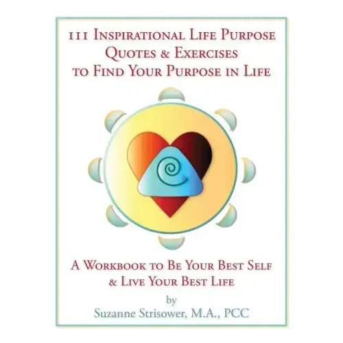 111 Inspirational Life Purpose Quotes & Exercises to Find Your Purpose in Life: A Workbook to Be Your Best Self & Live Your Best Life!