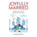 Joyfully Married: Wisdom from Couples Married 50 or More Years