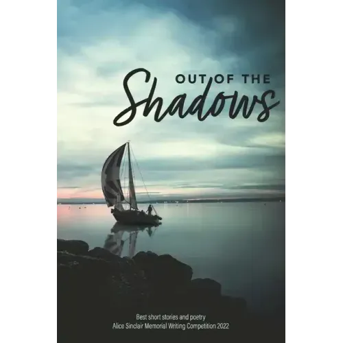 Out of the Shadows: Best short stories and poetry Alice Sinclair Memorial Writing Competition 2022