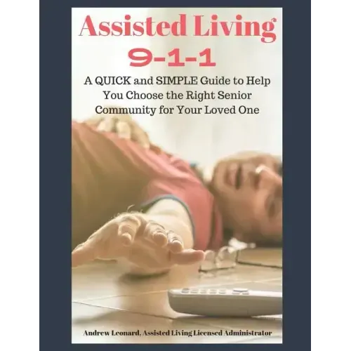Assisted Living 911: A Quick And Simple Guide To Help You Choose The Right Senior Community For Your Loved One