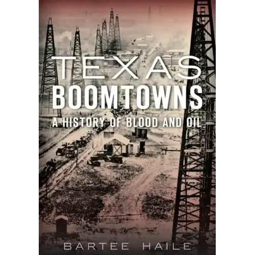 Texas Boomtowns:: A History of Blood and Oil