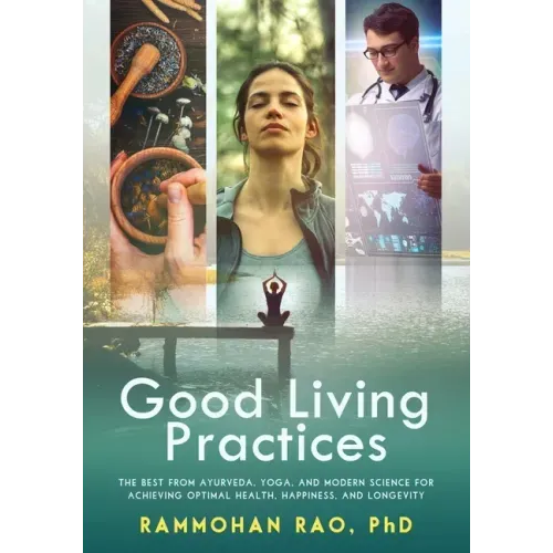 Good Living Practices: The Best From Ayurveda, Yoga, and Modern Science for Achieving Optimal Health, Happiness and Longevity
