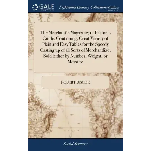 The Merchant's Magazine; or Factor's Guide. Containing, Great Variety of Plain and Easy Tables for the Speedy Casting up of all Sorts of Merchandize,