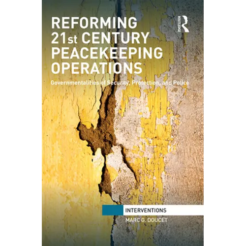 Reforming 21st Century Peacekeeping Operations: Governmentalities of Security, Protection, and Police