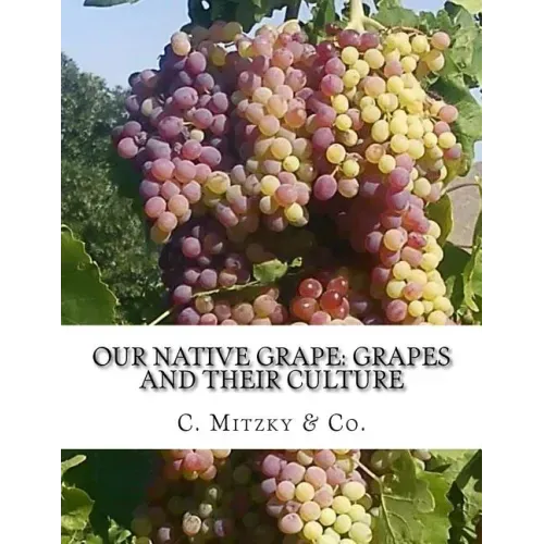 Our Native Grape: Grapes and Their Culture: A List of Old and New Grape Varieties