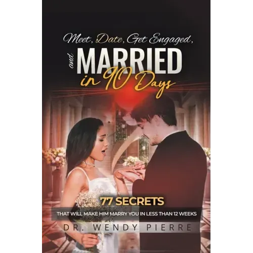 Meet, Date, Get Engaged, and Married in 90 Days: 77 Secrets That Will Make Him Marry You in Less Than 12 Weeks
