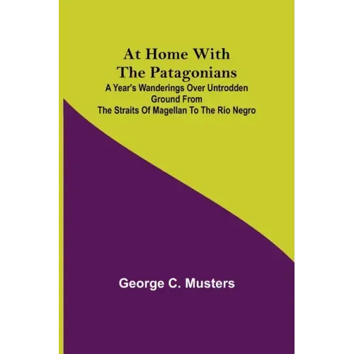 At Home with the Patagonians; A Year's Wanderings over Untrodden Ground from the Straits of Magellan to the Rio Negro