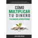Cómo multiplicar tu dinero y alcanzar la prosperidad: Descubre cómo se relaciona la gente con el dinero y supera las creencias limitadas que te impide