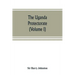 The Uganda protectorate (Volume I): an attempt to give some description of the physical geography, botany, zoology, anthropology, languages and histor