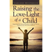 Raising the Love-Light of a Child: Supporting the Inherent Brilliance in Kids by Humbly Exploring Our Own Inner Darkness