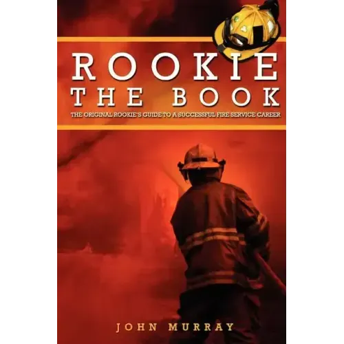 Rookie the Book: The Original Rookie's Guide to a Successful Fire Service Career