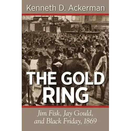 The Gold Ring: Jim Fisk, Jay Gould, and Black Friday, 1869