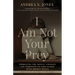 I Am Not Your Prey: Embracing the Skills, Courage, and Strength to Take Flight with Broken Wings