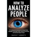 How To Analyze People: 21 Fundamental Techniques to Interpret Body Language, Personality Types, Human Psychology and Secretly Analyze People