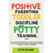 Positive Parenting, Toddler Discipline & Potty Training (4 in 1): Potty Train Your Toddler In 7 Days Or Less, Educate Without Shouting & Positive Pare