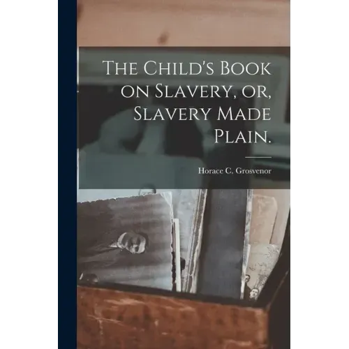 The Child's Book on Slavery, or, Slavery Made Plain.