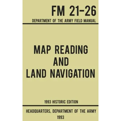 Map Reading And Land Navigation - Army FM 21-26 (1993 Historic Edition): Department Of The Army Field Manual