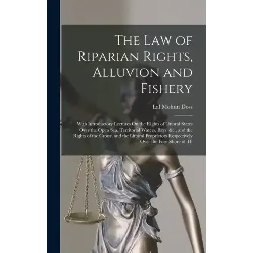 The Law of Riparian Rights, Alluvion and Fishery: With Introductory Lectures On the Rights of Littoral States Over the Open Sea, Territorial Waters, B