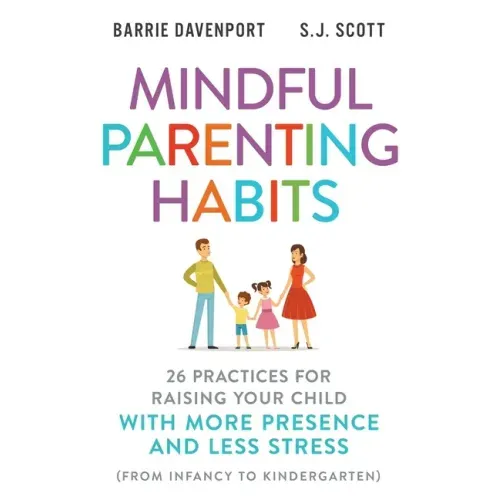 Mindful Parenting Habits: 26 Practices for Raising Your Child with More Presence and Less Stress (From Infancy to Kindergarten)