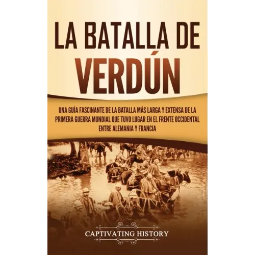 La Batalla de Verdún: Una guía fascinante de la batalla más larga y extensa de la Primera Guerra Mundial que tuvo lugar en el frente occiden