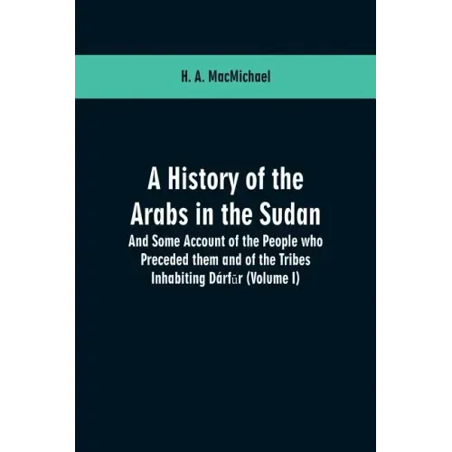 A History of the Arabs in the Sudan: And Some Account of the People who Preceded them and of the Tribes Inhabiting Dárfūr: (Volume I)