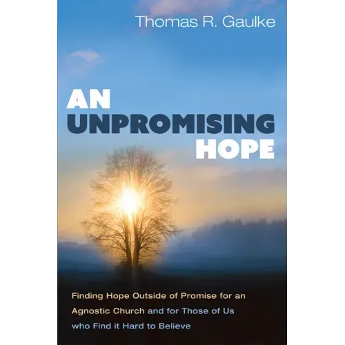 An Unpromising Hope: Finding Hope Outside of Promise for an Agnostic Church and for Those of Us Who Find It Hard to Believe