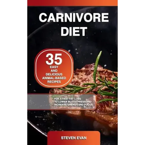 Carnivore Diet: 35 Easy and Delicious Animal-Based Recipes for a Fast Fat Loss, to Lower Blood Pressure and Increase Energy and Focus