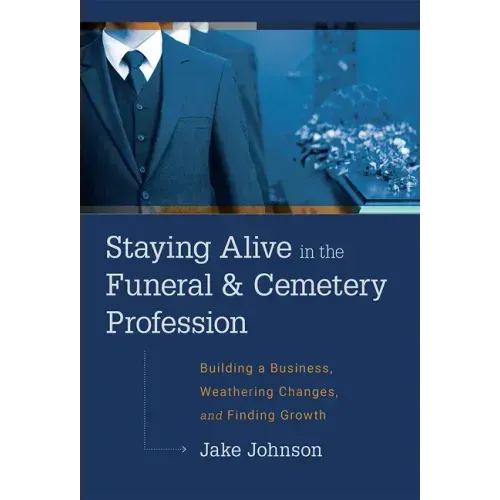 Staying Alive in the Funeral & Cemetery Profession: Building a Business, Weathering Changes, and Finding Growth